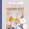 On the Loom:A Modern Weaver’s Guide