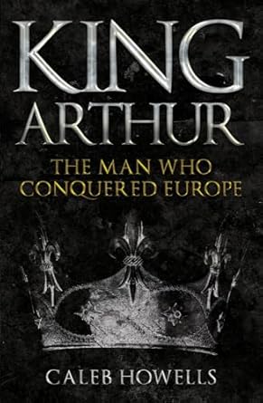 King Arthur: The Man Who Conquered Europe