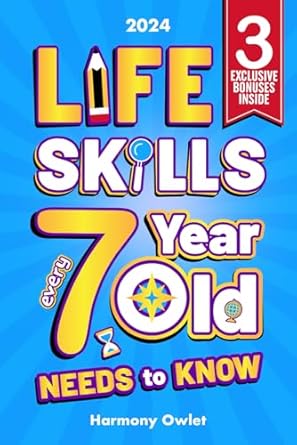 Life Skills Every 7 Year Old Needs to Know: A Must-Read for Young Boys and Girls to Unlock Their Hidden Talents, Overcome Everyday Challenges, and Achieve Lifelong Success