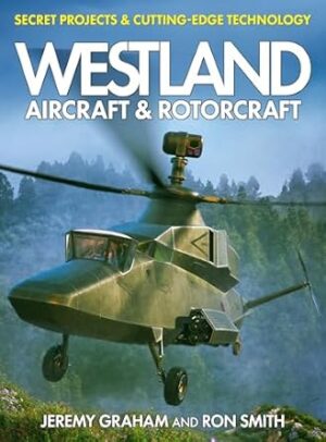 Westland Aircraft & Rotorcraft: Secret Projects & Cutting-Edge Technology: Secret Projects and Cutting-Edge Technology