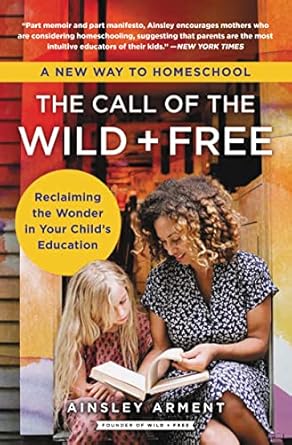 The Call of the Wild and Free: Reclaiming the Wonder in Your Child's Education, A New Way to Homeschool