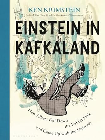 Einstein in Kafkaland: How Albert Fell Down the Rabbit Hole and Came Upwith the Universe