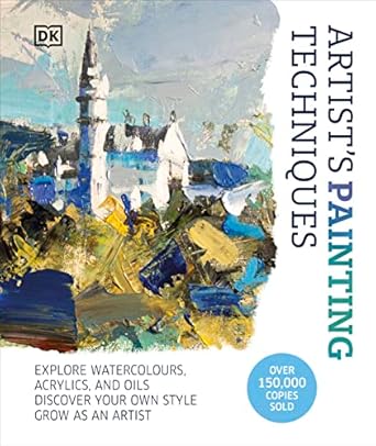 Artist's Painting Techniques: Explore Watercolours, Acrylics, and Oils. Discover Your Own Style. Grow as an Artist