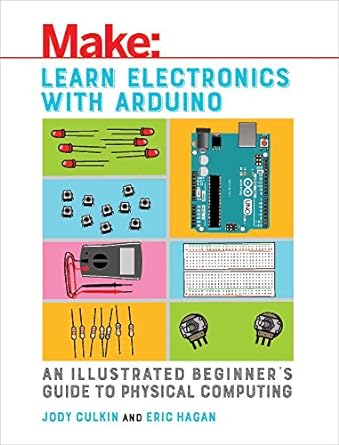 Learn Electronics with Arduino: An Illustrated Beginner's Guide to Physical Computing