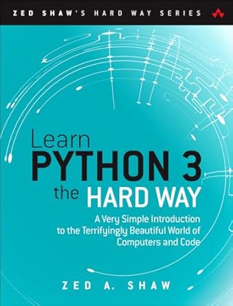 Learn Python 3 the Hard Way: A Very Simple Introduction to the Terrifyingly Beautiful World of Computers and Code