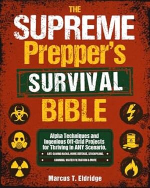 The Supreme Prepper’s Survival Bible: Alpha Techniques and Ingenious Off-Grid Projects for Thriving in ANY Scenario. Life-Saving Hacks, Home Defense, Stockpiling, Canning, Water Filtration & More