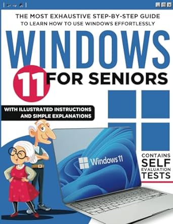 Windows 11 for Seniors: The Most Exhaustive Step-by-Step Guide to Learn how to use Windows Effortlessly with Illustrated Instructions and Simple Explanations