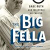 The Big Fella: Babe Ruth and the World He Created