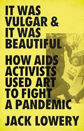 It Was Vulgar and It Was Beautiful: How AIDS Activists Used Art to Fight a Pandemic