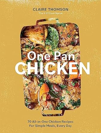 One Pan Chicken: 70 All-in-One Chicken Recipes For Simple Meals, Every Day