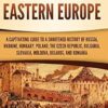 History of Eastern Europe: A Captivating Guide to a Shortened History of Russia, Ukraine, Hungary, Poland, the Czech Republic, Bulgaria, Slovakia, Moldova, Belarus, and Romania