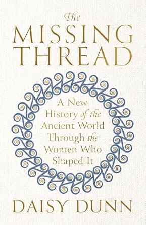The Missing Thread: A New History of the Ancient World Through the Women Who Shaped It