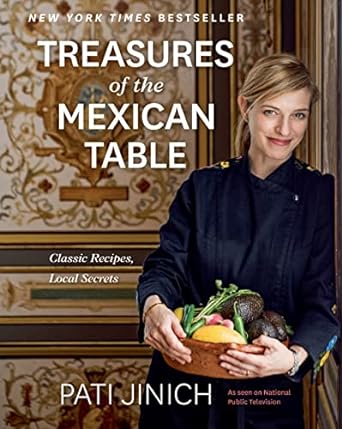 PATI JINICH TREASURES OF THE MEXICAN TABLE: Classic Recipes, Local Secrets