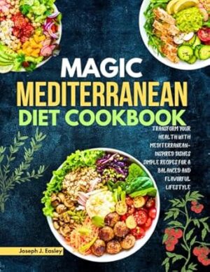 MAGIC MEDITERRANEAN DIET COOKBOOK: Transform Your Health with Mediterranean-Inspired Dishes Simple Recipes for a Balanced and Flavorful Lifestyle"