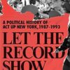 Let the Record Show: A Political History of ACT UP New York, 1987-1993