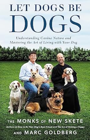 Let Dogs Be Dogs: Understanding Canine Nature and Mastering the Art of Living with Your Dog