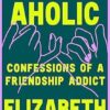 Friendaholic: Confessions of a Friendship Addict