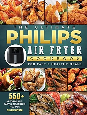 The Ultimate Philips Air fryer Cookbook: 550+ Affordable, Easy & Delicious Recipes For Fast & Healthy Meals