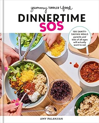 Yummy Toddler Food: Dinnertime SOS: 100 Sanity-Saving Meals Parents and Kids of All Ages Will Actually Want to Eat: A Cookbook