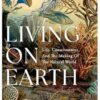 Living on Earth: Life, Consciousness and the Making of the Natural World