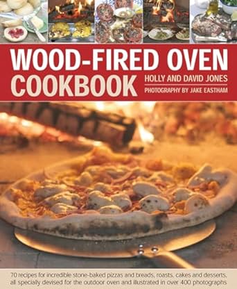 Wood Fired Oven Cookbook: 70 Recipes for Incredible Stone-Baked Pizzas and Breads, Roasts, Cakes and Desserts, All Specially Devised for the Outdoor Oven and Illustrated in Over 400 Photographs