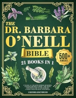 The Dr. Barbara O’Neill Bible: [21 BOOKS IN 1] Unlock 500+ Healing Herbal Remedies, Natural Recipes & More | The Most Updated Guide to Dr. Barbara O’Neill's Self-Healing Teachings