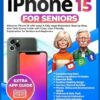 THE EASY IPHONE 15 FOR SENIORS: Discover iPhone 15 with Ease! A Fully Large Illustrated, Step-by-Step, Non-Tech-Savvy Guide with Clear, User-Friendly Explanations for Seniors and Beginners