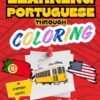Learning Portuguese Through Coloring - Portuguese English Bilingual Coloring Book for Kids: 50 Everyday Words to Color and Learn | For Toddlers and Kids ages 1,2,3,4+