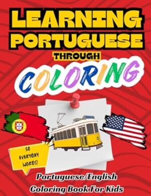 Learning Portuguese Through Coloring - Portuguese English Bilingual Coloring Book for Kids: 50 Everyday Words to Color and Learn | For Toddlers and Kids ages 1,2,3,4+