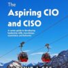 The Aspiring CIO and CISO: A career guide to developing leadership skills, knowledge, experience, and behavior