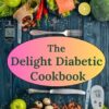 The Delight Diabetic Cookbook: Everyday Tasty Meals for Managing Blood Sugar
