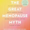 The Great Menopause Myth: The Truth on Mastering Midlife Hormonal Mayhem, Beating Uncomfortable Symptoms, and Aging to Thrive