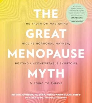 The Great Menopause Myth: The Truth on Mastering Midlife Hormonal Mayhem, Beating Uncomfortable Symptoms, and Aging to Thrive