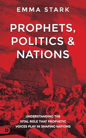 Prophets, Politics, and Nations: Understanding the Vital Role that Prophetic Voices Play in Shaping Nations