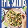 Epic Salads: For Every Mood, Craving and Occasion