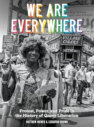 We Are Everywhere: Protest, Power, and Pride in the History of Queer Liberation