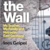 Behind the Wall: My Brother, My Family and Hatred in East Germany
