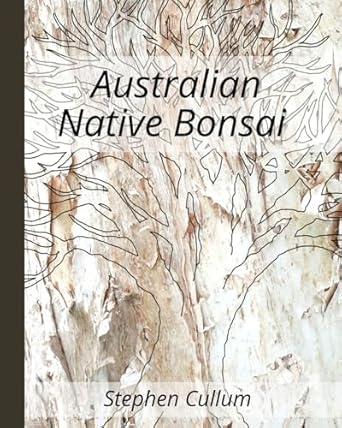 Australian Native Bonsai: The essential knowledge to build better bonsai