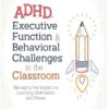 ADHD, Executive Function & Behavioral Challenges in the Classroom: Managing the Impact on Learning, Motivation and Stress