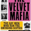 The Velvet Mafia: The Gay Men Who Ran the Swinging Sixties