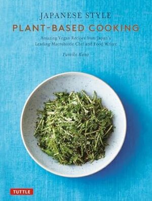 Japanese Style Plant-Based Cooking: Amazing Vegan Recipes from Japan's Leading Macrobiotic Chef and Food Writer