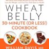Wheat Belly 30-Minute (or Less!) Cookbook: 200 Quick and Simple Recipes to Lose the Wheat, Lose the Weight, and Find Your Path Back to Health