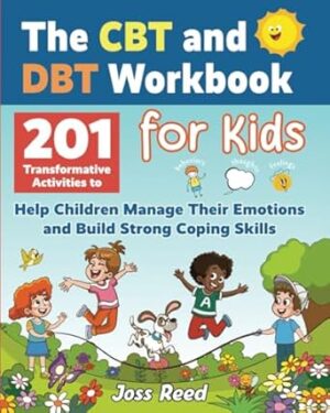The CBT and DBT Workbook for Kids: 201 Transformative Activities to Help Children Manage Their Emotions and Build Strong Coping Skills