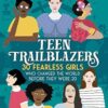 Teen Trailblazers: 30 Fearless Girls Who Changed the World Before They Were 20