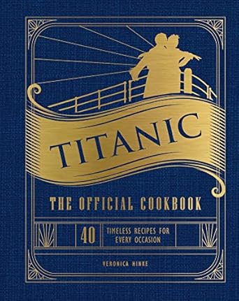 Titanic: The Official Cookbook: 40 Timeless Recipes for Every Occasion (Titanic Film Cookbook, Titanic Film Entertaining)