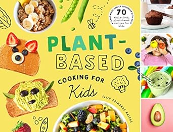 Plant-Based Cooking for Kids: A Plant-Based Family Cookbook with Over 70 Whole-Food, Plant-Based Recipes for Kids