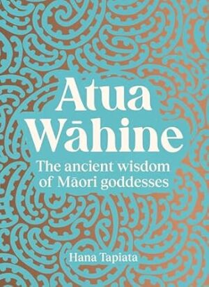 Atua Wāhine: The ancient wisdom of Maori goddesses