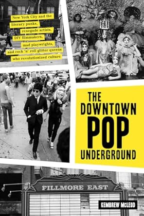 The Downtown Pop Underground: New York City and the Literary Punks, Renegade Artists, DIY Filmmakers, Mad Playwrights, and Rock 'n' Roll Glitter Queens Who Revolutionized Culture