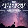 The Astronomy Handbook: The Ultimate Guide to Observing and Understanding Stars, Planets, Galaxies, and the Universe