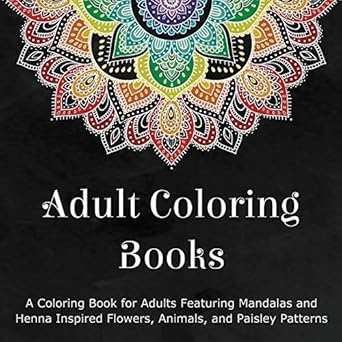 Adult Coloring Books: A Coloring Book for Adults Featuring Mandalas and Henna Inspired Flowers, Animals, and Paisley Patterns